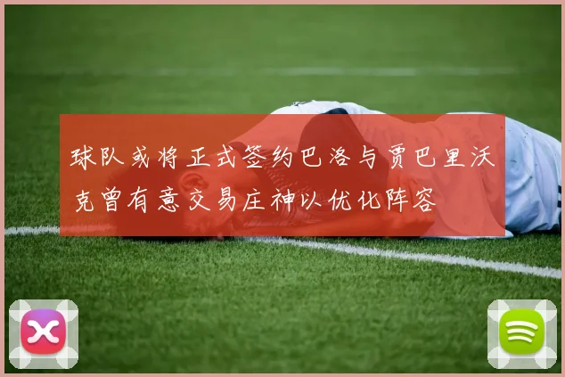 球队或将正式签约巴洛与贾巴里沃克曾有意交易庄神以优化阵容