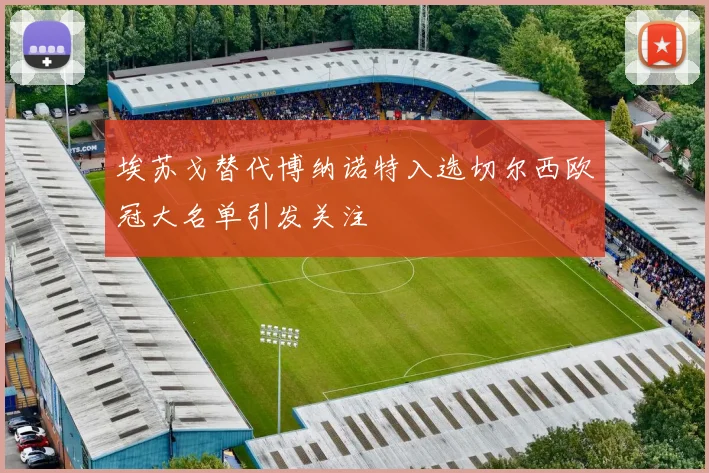 埃苏戈替代博纳诺特入选切尔西欧冠大名单引发关注
