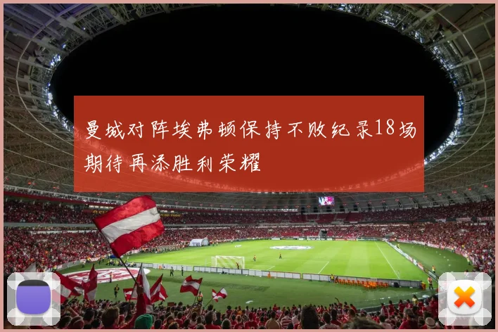 曼城对阵埃弗顿保持不败纪录18场期待再添胜利荣耀