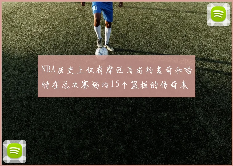 NBA历史上仅有摩西马龙约基奇和哈特在总决赛场均15个篮板的传奇表现